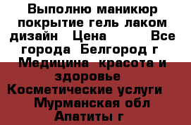 Выполню маникюр,покрытие гель-лаком дизайн › Цена ­ 400 - Все города, Белгород г. Медицина, красота и здоровье » Косметические услуги   . Мурманская обл.,Апатиты г.